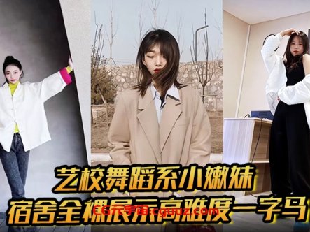 艺校舞蹈系小嫩妹宿舍全裸展示高难度一字马 淫荡自慰带出丝丝粘液 诱惑淫声骚叫在线观看