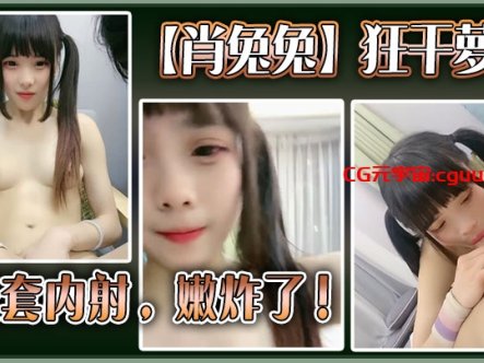 高中生【肖兔兔】狂干萝莉无套内射，嫩炸了在线观看