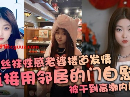 连体丝袜性感老婆楼道发情，直接用邻居的门自慰，被干到高潮内射在线观看