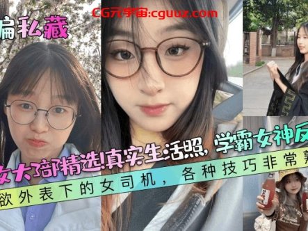 【小编私藏】清纯女大3部精选！真实生活照，学霸女神反差婊！纯欲外表下的女司机，各种技巧非常熟练！在线观看