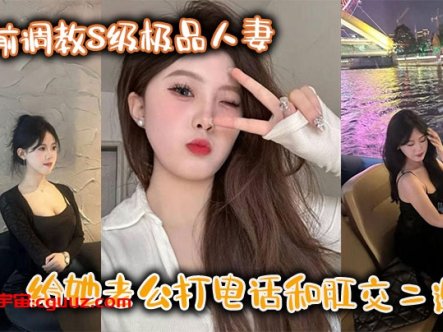 镜前调教S级极品人妻,给她老公打电话和肛交二选一,顶穿了!!在线观看