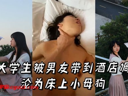女大学生被男友带到酒店调教，沦为床上小母狗在线观看