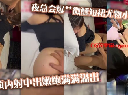 夜总会爆艹微醺短裙尤物小姐姐，超顶内射中出嫩鲍满满溢出在线观看