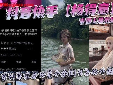 抖音快手【杨得意】表面上是街拍模特，谁能想到真实身份是个全国可飞的外围女？在线观看