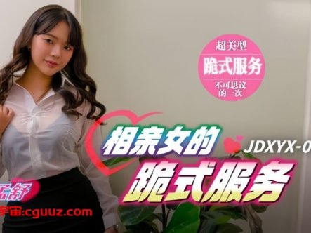 【孟舒】JDXYX034 相亲女的跪式服务在线观看