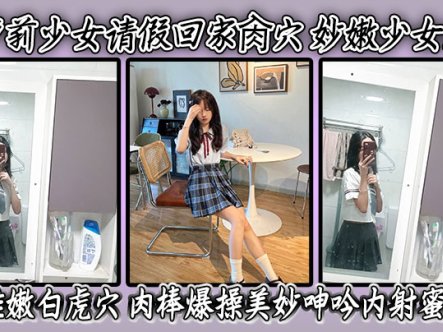 让萝莉少女请假回家肏穴 妙嫩少女胴体 稚嫩白虎穴 肉棒爆操美妙呻吟内射蜜穴在线观看