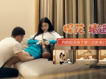 【探花精选】约炮甜蜜妹子掰开近距离口交在线观看