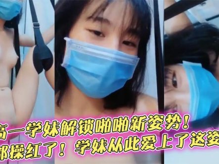 【榨精学妹】约高一学妹解锁啪啪新姿势！逼都操红了！学妹从此爱上了这姿势！在线观看