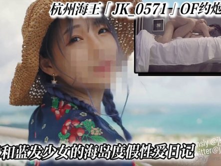 杭州海王「JK_0571」OF约炮实录_夏日和蓝发少女的海岛度假性爱日记在线观看