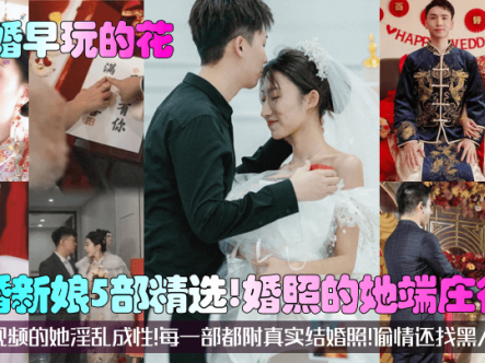 【结婚早玩的花】新婚新娘5部精选！婚照的她端庄得体！视频的她淫乱成性！每一部都附真实结婚照！偷情还找黑人在线观看