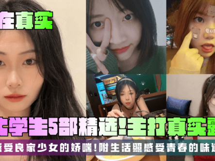 【贵在真实】女大学生5部精选！主打真实露脸，感受良家少女的娇喘！附生活照感受青春的味道在线观看